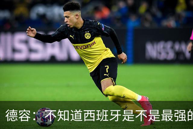 德容：不知道西班牙是不是最强的，目前阿根廷是卫冕冠军